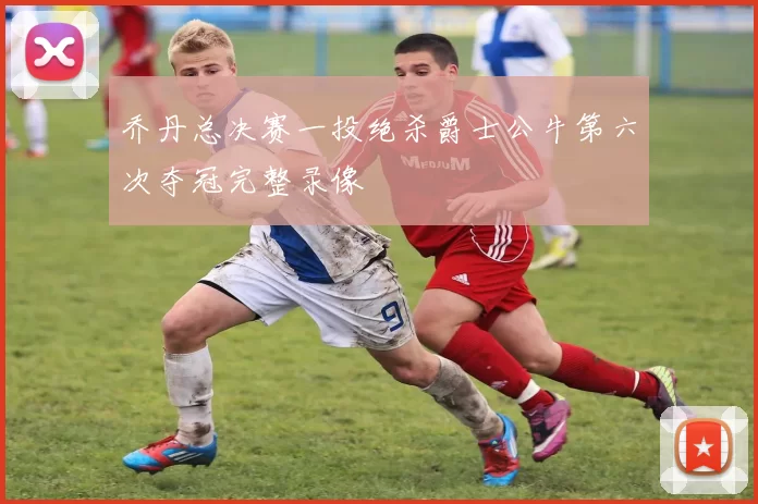 乔丹总决赛一投绝杀爵士公牛第六次夺冠完整录像