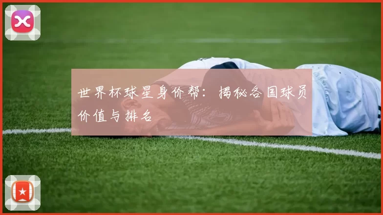 世界杯球星身价帮：揭秘各国球员价值与排名