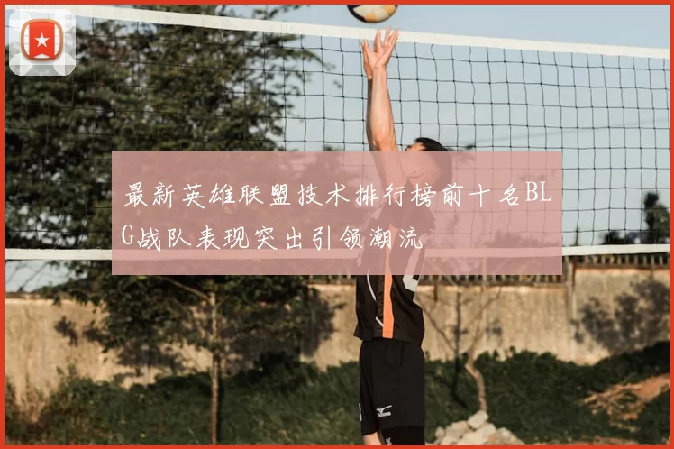 最新英雄联盟技术排行榜前十名BLG战队表现突出引领潮流